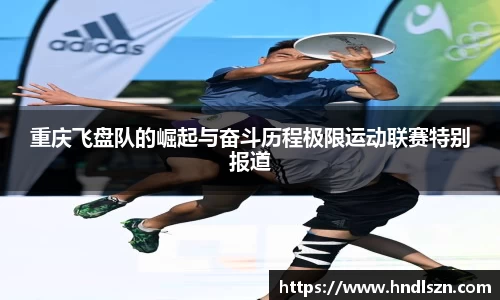 重庆飞盘队的崛起与奋斗历程极限运动联赛特别报道